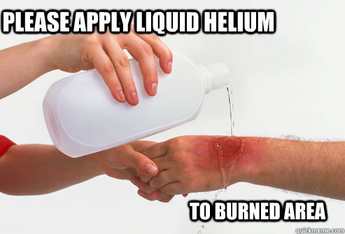PLEASE APPLY Liquid Helium  TO BURNED AREA  