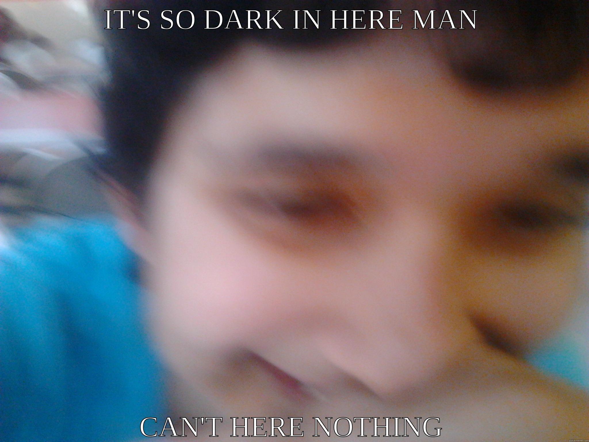 IT'S SO DARK IN HERE MAN CAN'T HERE NOTHING Misc