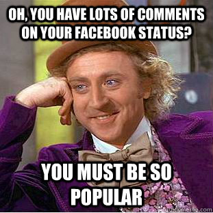 Oh, you have lots of comments on your facebook status? you must be so popular - Oh, you have lots of comments on your facebook status? you must be so popular  Condescending Wonka