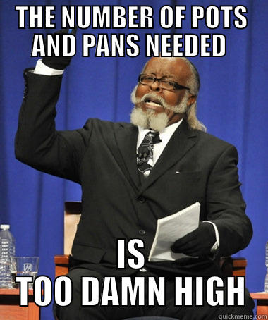 THE NUMBER OF POTS AND PANS NEEDED  IS TOO DAMN HIGH The Rent Is Too Damn High