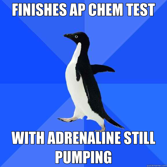 FINISHES AP CHEM TEST WITH ADRENALINE STILL PUMPING  Socially Awkward Penguin
