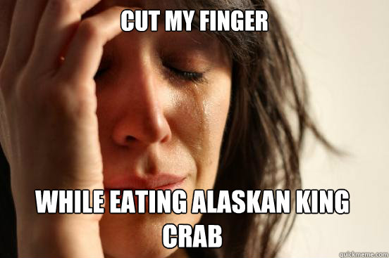 Cut my finger  while eating Alaskan King Crab  Caption 3 goes here  First World Problems
