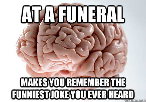 at a funeral Makes you remember the funniest joke you ever heard - at a funeral Makes you remember the funniest joke you ever heard  Scumbag Brain