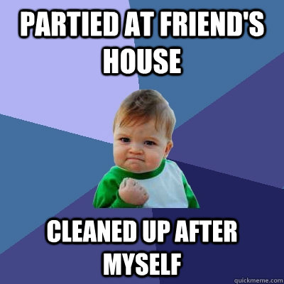 Partied at friend's house Cleaned up after myself  Success Kid