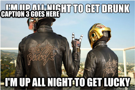 I'm up all night to get drunk I'm up all night to get lucky Caption 3 goes here  Good Guy Daft Punk