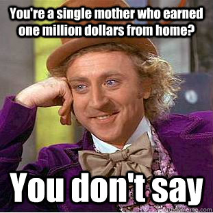 You're a single mother who earned one million dollars from home? You don't say  You get nothing wonka
