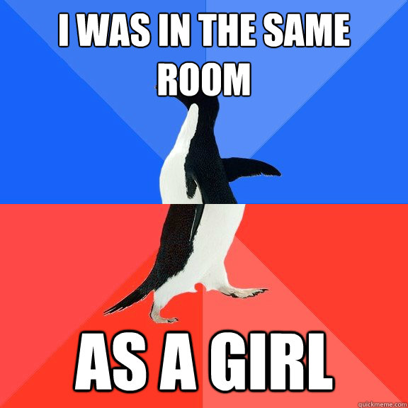 I was in the same room as a girl  Socially Awkward Awesome Penguin