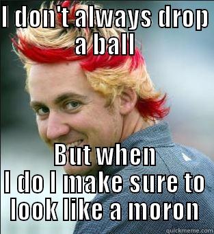 Drop a ball - I DON'T ALWAYS DROP A BALL BUT WHEN I DO I MAKE SURE TO LOOK LIKE A MORON Misc