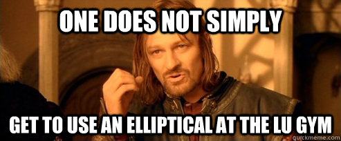 One does not simply get to use an elliptical at the LU gym  One Does Not Simply