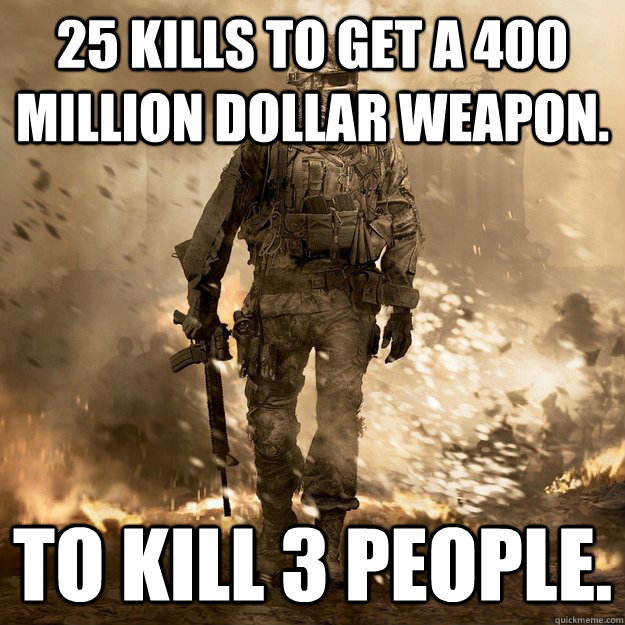 25 kills to get a 400 million dollar weapon. to kill 3 people.  Call of Duty Logic