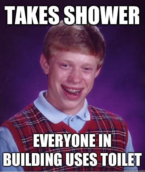 Takes shower Everyone in building uses toilet  Bad Luck Brian
