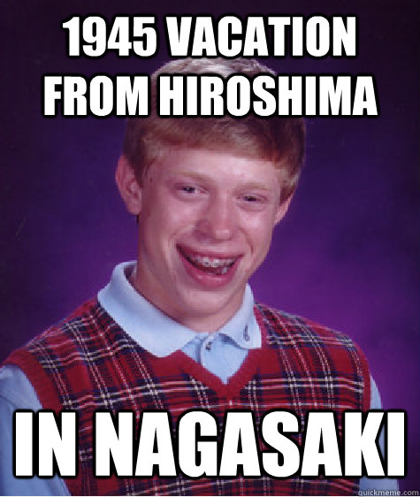 1945 vacation from Hiroshima In Nagasaki   Bad Luck Brian
