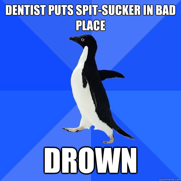 Dentist puts spit-sucker in bad place DROWN  Socially Awkward Penguin