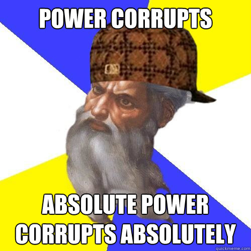 Power corrupts Absolute power corrupts absolutely  Scumbag God is an SBF