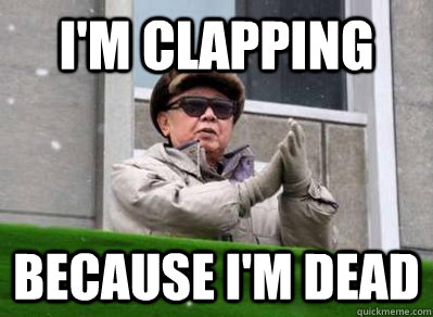 I'm clapping Because I'm dead  Kim Jong-il