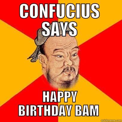 CONFUCIUS SAYS HAPPY BIRTHDAY BAM  Confucius says