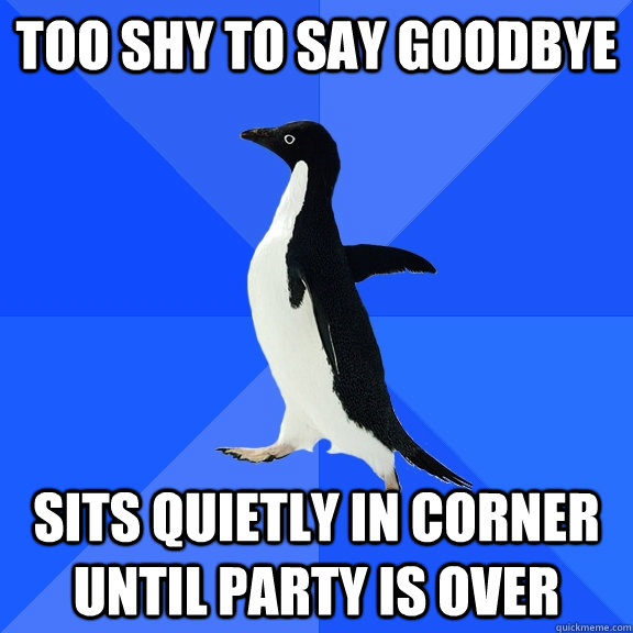 Too shy to say goodbye Sits quietly in corner until party is over  Socially Awkward Penguin