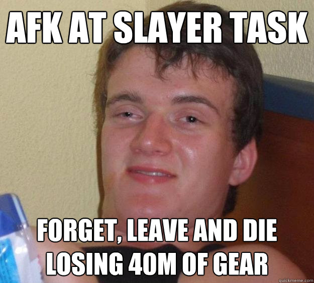 Afk at slayer task forget, leave and die losing 40m of gear - Afk at slayer task forget, leave and die losing 40m of gear  10 Guy