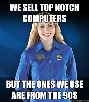 We Sell Top Notch Computers But the Ones We Use are from the 90s  