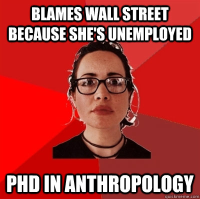 blames wall street because she's unemployed phd in anthropology - blames wall street because she's unemployed phd in anthropology  Liberal Douche Garofalo