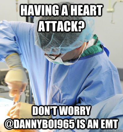 Having a heart attack? Don't worry @dannyboi965 is an emt  Busy Doctor