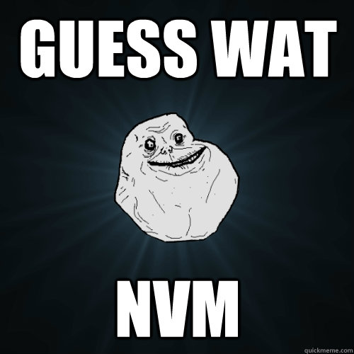 GUESS WAT NVM  Forever Alone
