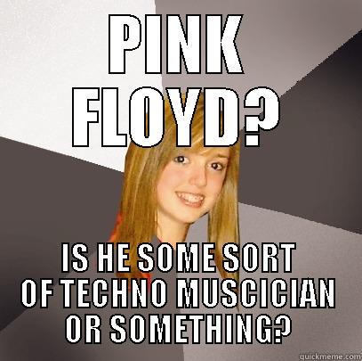 PINK FLOYD? IS HE SOME SORT OF TECHNO MUSCICIAN OR SOMETHING? Musically Oblivious 8th Grader