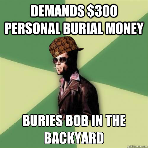 demands $300 personal burial money buries bob in the backyard - demands $300 personal burial money buries bob in the backyard  Misc