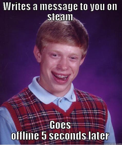 WRITES A MESSAGE TO YOU ON STEAM GOES OFFLINE 5 SECONDS LATER Bad Luck Brian