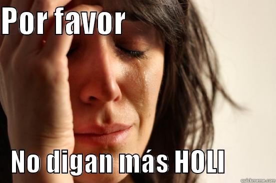 POR FAVOR                             NO DIGAN MÁS HOLI          First World Problems