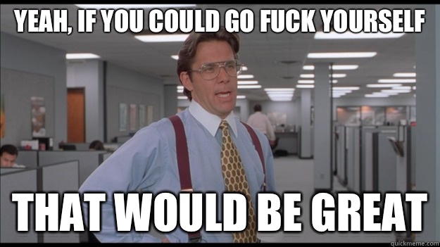 Yeah, if you could go fuck yourself  That would be great - Yeah, if you could go fuck yourself  That would be great  Office Space Lumbergh HD