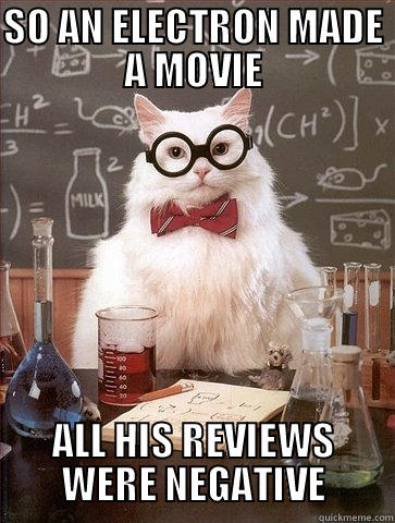 SO AN ELECTRON MADE A MOVIE ALL HIS REVIEWS WERE NEGATIVE Chemistry Cat