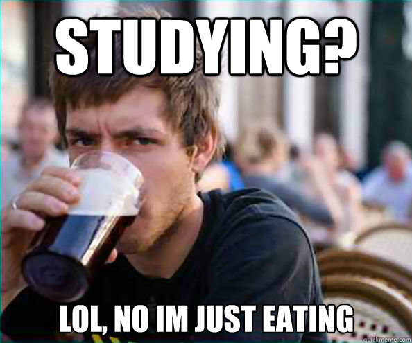 Studying? Lol, No im just eating  Lazy College Senior