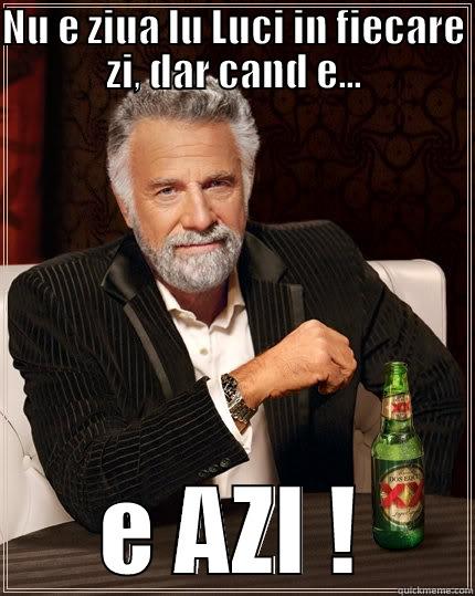 NU E ZIUA LU LUCI IN FIECARE ZI, DAR CAND E... E AZI ! The Most Interesting Man In The World