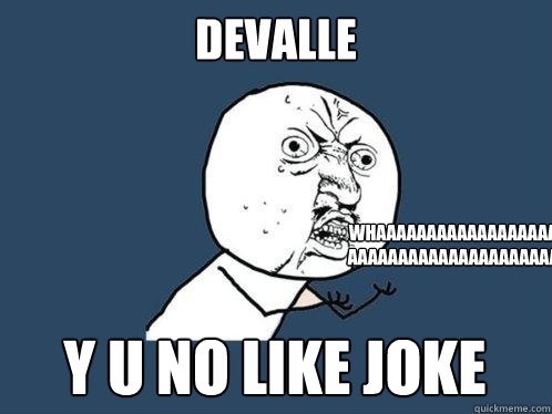 DEVALLE Y U NO LIKE JOKE whaaaaaaaaaaaaaaaaaaaaaaaaaaaaaaaaaaaaaaa  Y U No