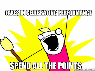 taxes in celebrating performance spend all the points  All The Things