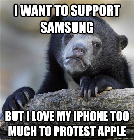 I waNT TO SUPPORT SAMSUNG BUT I LOVE MY IPHONE TOO MUCH TO PROTEST APPLE  Confession Bear