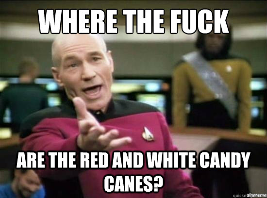 Where the fuck are the red and white candy canes?  Annoyed Picard HD