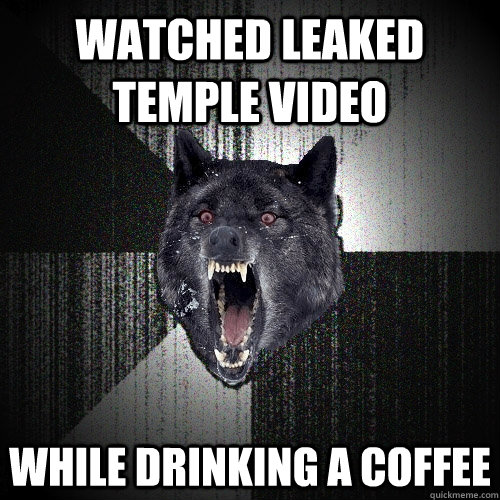 Watched Leaked temple video while drinking a coffee  Insanity Wolf