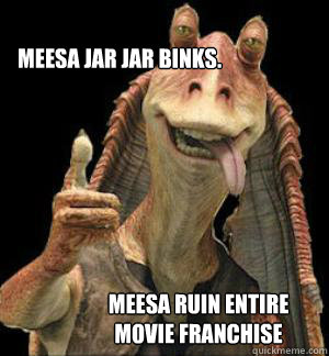 MEESA JAR JAR BINKS. MEESA RUIN ENTIRE MOVIE FRANCHISE - MEESA JAR JAR BINKS. MEESA RUIN ENTIRE MOVIE FRANCHISE  Jar Jar Binks