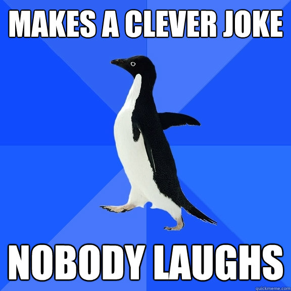 Makes a clever joke Nobody laughs   Socially Awkward Penguin