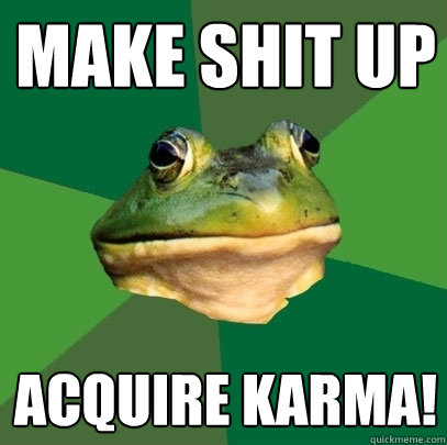 Make shit up acquire karma!  Foul Bachelor Frog