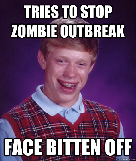 Tries to stop zombie outbreak Face bitten off - Tries to stop zombie outbreak Face bitten off  Bad Luck Brian