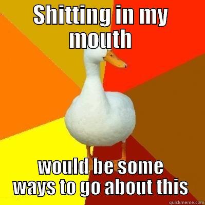 SHITTING IN MY MOUTH WOULD BE SOME WAYS TO GO ABOUT THIS Tech Impaired Duck