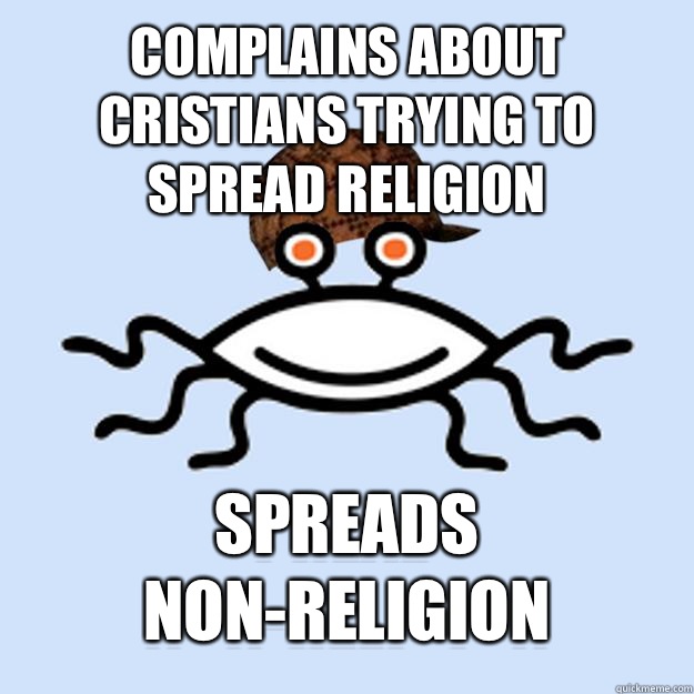 Complains about cristians trying to spread religion Spreads non-religion  Scumbag rAtheism