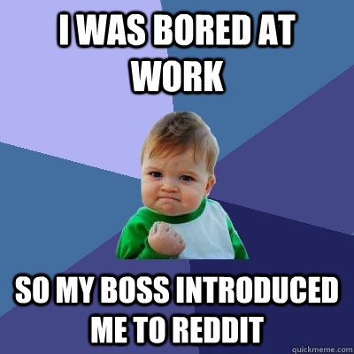 I was bored at work So my boss introduced me to reddit  Success Kid