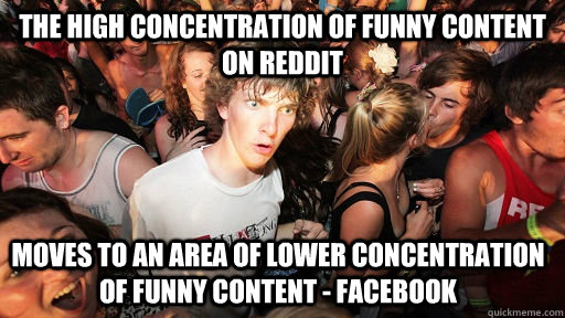 the high concentration of funny content on reddit moves to an area of lower concentration of funny content - facebook   Sudden Clarity Clarence