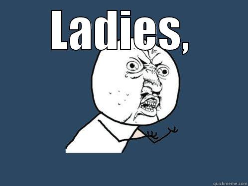 LADIES, DO NOT PROP THIS DOOR Y U No