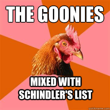 THE GOONIES mixed with Schindler's List  Anti-Joke Chicken