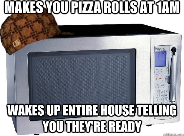 makes you pizza rolls at 1am wakes up entire house telling you they're ready - makes you pizza rolls at 1am wakes up entire house telling you they're ready  Scumbag Microwave